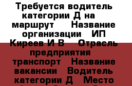Требуется водитель категории Д на 21 маршрут.  › Название организации ­ ИП Киреев И.В. › Отрасль предприятия ­ транспорт › Название вакансии ­ Водитель категории Д › Место работы ­ Старый Оскол, Северный мкр., д. 8 › Подчинение ­ ИП Киреев И.В. - Белгородская обл., Старооскольский р-н, Старый Оскол г. Работа » Вакансии   